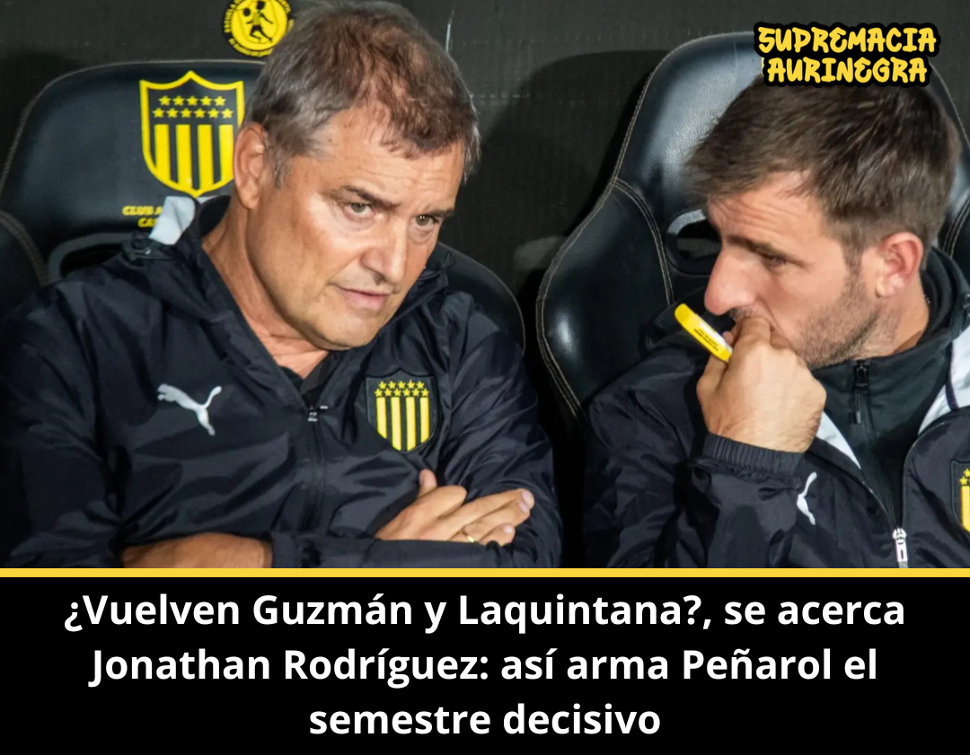 ¿Vuelven Guzmán y Laquintana?, se acerca Jonathan Rodríguez: así arma Peñarol el semestre decisivo